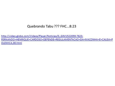 Quebrando Tabu ??? FHC...8:23 http://video.globo.com/Videos/Player/Noticias/0,,GIM1522059-7823-FERNANDO+HENRIQUE+CARDOSO+DEFENDE+REGULAMENTACAO+DA+MACONHA+E+CAUSA+POLEMICA,00.html.