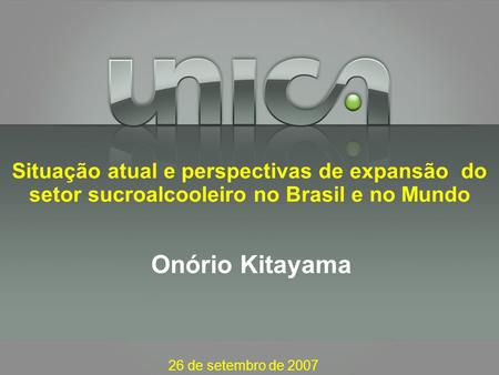 Situação atual e perspectivas de expansão do setor sucroalcooleiro no Brasil e no Mundo Onório Kitayama 26 de setembro de 2007.