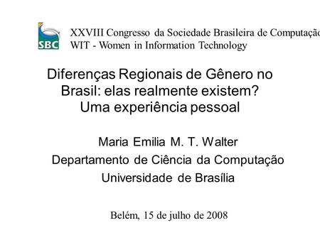 Diferenças Regionais de Gênero no Brasil: elas realmente existem? Uma experiência pessoal Maria Emilia M. T. Walter Departamento de Ciência da Computação.