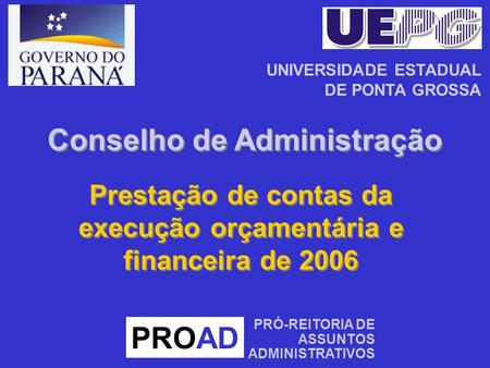 Prestação de contas da execução orçamentária e financeira de 2006 PROAD PRÓ-REITORIA DE ASSUNTOS ADMINISTRATIVOS UNIVERSIDADE ESTADUAL DE PONTA GROSSA.