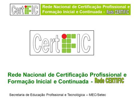 Rede Nacional de Certificação Profissional e Formação Inicial e Continuada - Secretaria de Educação Profissional e Tecnológica – MEC/Setec Rede Nacional.