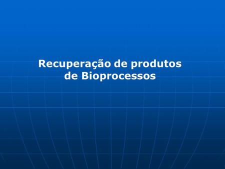 Recuperação de produtos de Bioprocessos