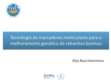 Tecnologia de marcadores moleculares para o melhoramento genético de rebanhos bovinos Eliza Rossi Komninou.