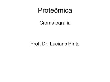 Proteômica Cromatografia Prof. Dr. Luciano Pinto.