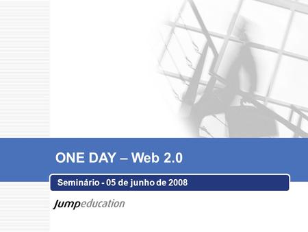 Seminário - 05 de junho de 2008 ONE DAY – Web 2.0.