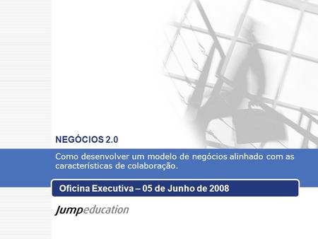 Oficina Executiva – 05 de Junho de 2008 NEGÓCIOS 2.0 Como desenvolver um modelo de negócios alinhado com as características de colaboração.