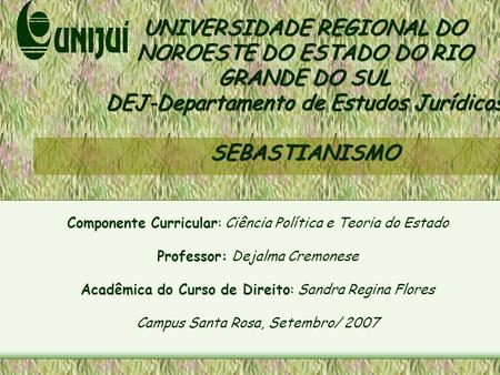 UNIVERSIDADE REGIONAL DO NOROESTE DO ESTADO DO RIO GRANDE DO SUL DEJ-Departamento de Estudos Jurídicos SEBASTIANISMO Componente Curricular: Ciência Política.