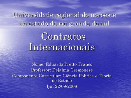 Universidade regional do noroeste do estado do rio grande do sul Contratos Internacionais Contratos Internacionais Nome: Eduardo Pretto Franco Professor: