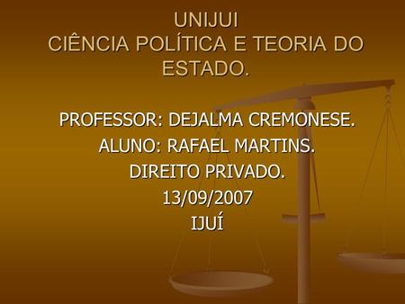 UNIJUI CIÊNCIA POLÍTICA E TEORIA DO ESTADO. PROFESSOR: DEJALMA CREMONESE. ALUNO: RAFAEL MARTINS. DIREITO PRIVADO. 13/09/2007IJUÍ