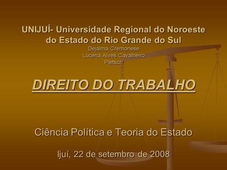 UNIJUÍ- Universidade Regional do Noroeste do Estado do Rio Grande do Sul Dejalma Cremonese Lucena Alves Cavalheiro Pletsch DIREITO DO TRABALHO Ciência.