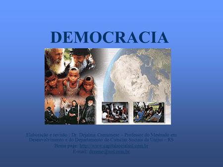DEMOCRACIA Elaboração e revisão : Dr. Dejalma Cremonese – Professor do Mestrado em Desenvolvimento e do Departamento de Ciências Sociais da Unijuí – RS.