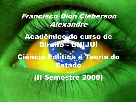 Francisco Dion Cleberson Alexandre Acadêmico do curso de Direito - UNIJUÍ Ciência Política e Teoria do Estado (II Semestre 2008)