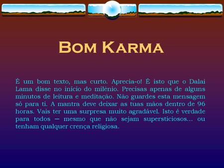 Bom Karma É um bom texto, mas curto. Aprecia-o! É isto que o Dalai Lama disse no início do milênio. Precisas apenas de alguns minutos de leitura e meditação.