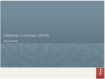 JSTOR User Services l March 2008 Utilizando a interface JSTOR Março de 2008.