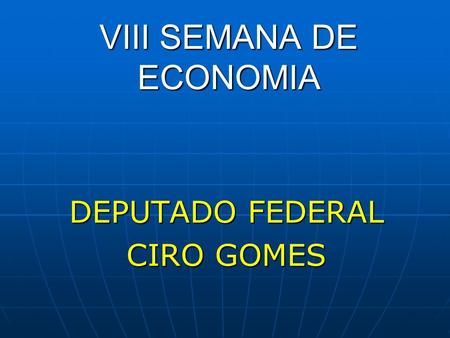 VIII SEMANA DE ECONOMIA DEPUTADO FEDERAL CIRO GOMES.
