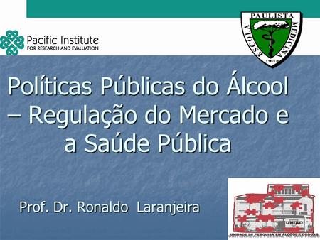 Políticas Públicas do Álcool – Regulação do Mercado e a Saúde Pública Prof. Dr. Ronaldo Laranjeira.
