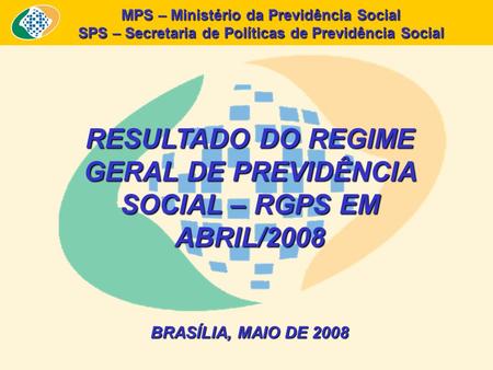 MPS – Ministério da Previdência Social SPS – Secretaria de Políticas de Previdência Social RESULTADO DO REGIME GERAL DE PREVIDÊNCIA SOCIAL – RGPS EM ABRIL/2008.