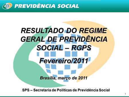 1 RESULTADO DO REGIME GERAL DE PREVIDÊNCIA SOCIAL – RGPS Fevereiro/2011 Brasília, março de 2011 SPS – Secretaria de Políticas de Previdência Social.