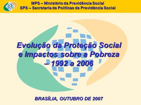 MPS – Ministério da Previdência Social SPS – Secretaria de Políticas de Previdência Social Evolução da Proteção Social e Impactos sobre a Pobreza – 1992.