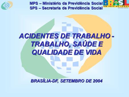 MPS – Ministério da Previdência Social SPS – Secretaria de Previdência Social ACIDENTES DE TRABALHO - TRABALHO, SAÚDE E QUALIDADE DE VIDA BRASÍLIA-DF,