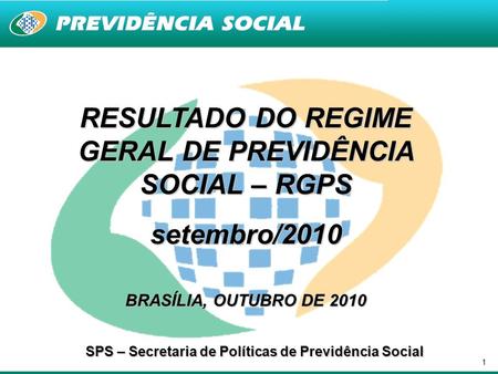 1 RESULTADO DO REGIME GERAL DE PREVIDÊNCIA SOCIAL – RGPS setembro/2010 BRASÍLIA, OUTUBRO DE 2010 SPS – Secretaria de Políticas de Previdência Social.