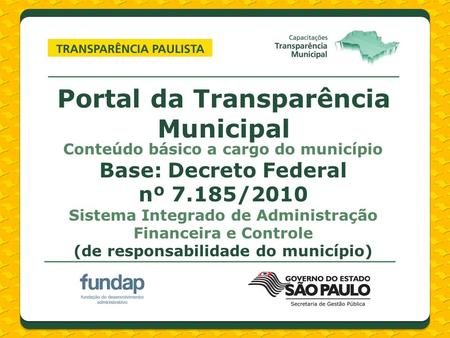 Portal da Transparência Municipal Conteúdo básico a cargo do município Base: Decreto Federal nº 7.185/2010 Sistema Integrado de Administração Financeira.