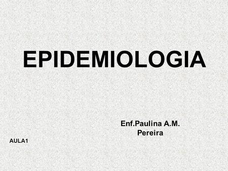 EPIDEMIOLOGIA Enf.Paulina A.M. Pereira AULA1.
