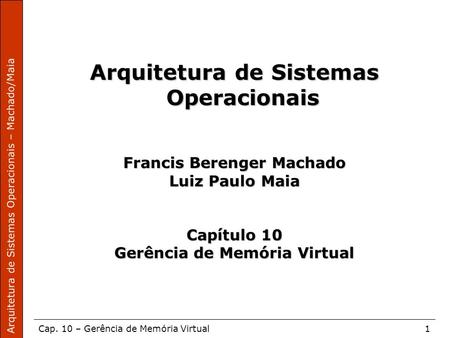 Arquitetura de Sistemas Operacionais – Machado/Maia Cap. 10 – Gerência de Memória Virtual1 Arquitetura de Sistemas Operacionais Francis Berenger Machado.