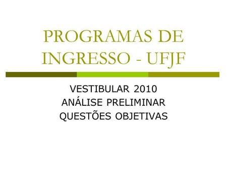 PROGRAMAS DE INGRESSO - UFJF VESTIBULAR 2010 ANÁLISE PRELIMINAR QUESTÕES OBJETIVAS.