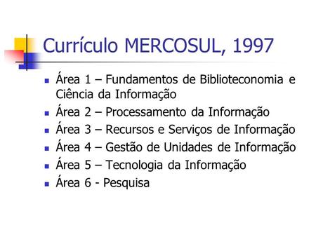 Currículo MERCOSUL, 1997 Área 1 – Fundamentos de Biblioteconomia e Ciência da Informação Área 2 – Processamento da Informação Área 3 – Recursos e Serviços.