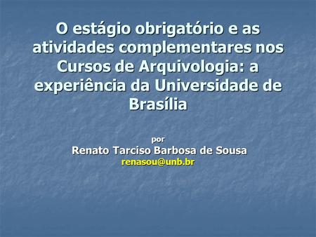 O estágio obrigatório e as atividades complementares nos Cursos de Arquivologia: a experiência da Universidade de Brasília por Renato Tarciso Barbosa.