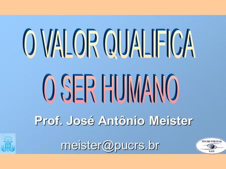 O VALOR QUALIFICA O SER HUMANO Prof. José Antônio Meister