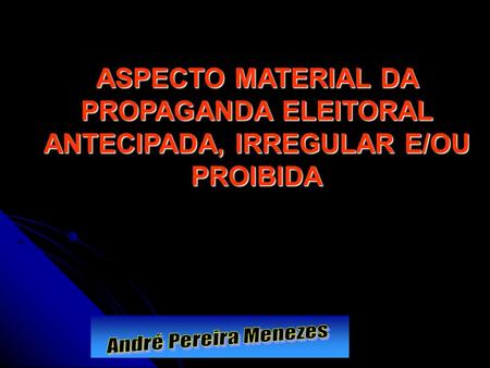 ASPECTO MATERIAL DA PROPAGANDA ELEITORAL ANTECIPADA, IRREGULAR E/OU PROIBIDA.