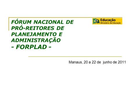 FÓRUM NACIONAL DE PRÓ-REITORES DE PLANEJAMENTO E ADMINISTRAÇÃO - FORPLAD - Manaus, 20 a 22 de junho de 2011.