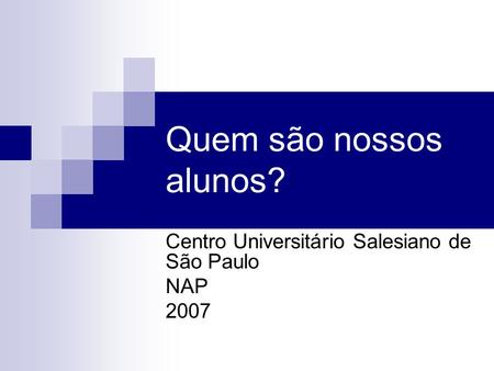 Quem são nossos alunos? Centro Universitário Salesiano de São Paulo NAP 2007.