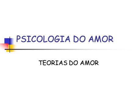 PSICOLOGIA DO AMOR TEORIAS DO AMOR.