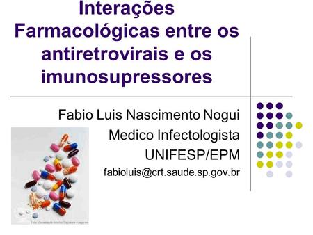 Interações Farmacológicas entre os antiretrovirais e os imunosupressores Fabio Luis Nascimento Nogui Medico Infectologista UNIFESP/EPM fabioluis@crt.saude.sp.gov.br.
