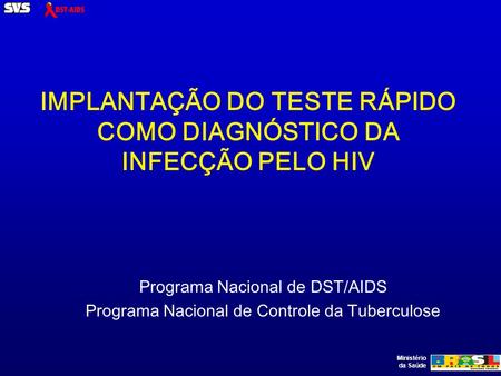 Ministério da Saúde IMPLANTAÇÃO DO TESTE RÁPIDO COMO DIAGNÓSTICO DA INFECÇÃO PELO HIV Programa Nacional de DST/AIDS Programa Nacional de Controle da Tuberculose.