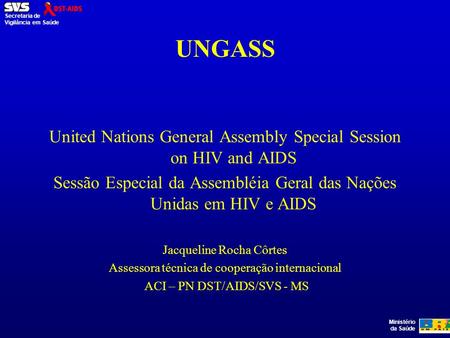 Ministério da Saúde Secretaria de Vigilância em Saúde UNGASS United Nations General Assembly Special Session on HIV and AIDS Sessão Especial da Assembléia.