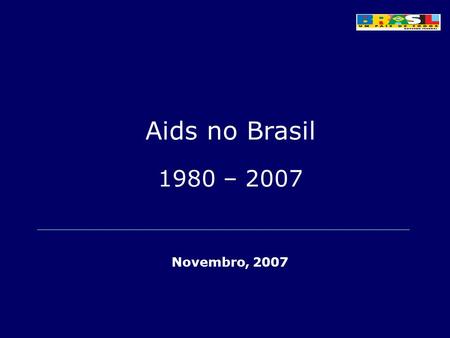 Aids no Brasil 1980 – 2007 Novembro, 2007
