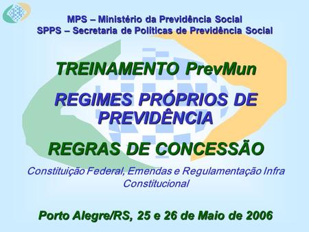 MPS – Ministério da Previdência Social SPPS – Secretaria de Políticas de Previdência Social TREINAMENTO PrevMun REGIMES PRÓPRIOS DE PREVIDÊNCIA REGRAS.
