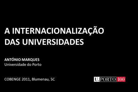 A INTERNACIONALIZAÇÃO DAS UNIVERSIDADES ANTÓNIO MARQUES Universidade do Porto COBENGE 2011, Blumenau, SC.