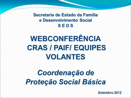 Secretaria de Estado da Família e Desenvolvimento Social S E D S WEBCONFERÊNCIA CRAS / PAIF/ EQUIPES VOLANTES CRAS / PAIF/ EQUIPES VOLANTES Coordenação.
