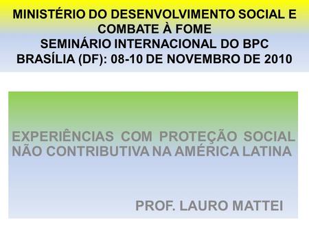 MINISTÉRIO DO DESENVOLVIMENTO SOCIAL E COMBATE À FOME SEMINÁRIO INTERNACIONAL DO BPC BRASÍLIA (DF): 08-10 DE NOVEMBRO DE 2010 EXPERIÊNCIAS COM PROTEÇÃO.
