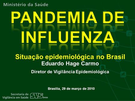 Brasilia, 29 de março de 2010 Situação epidemiológica no Brasil Eduardo Hage Carmo Diretor de Vigilância Epidemiológica.