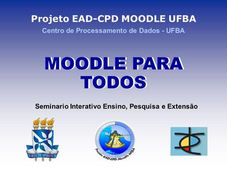 Projeto EAD-CPD MOODLE UFBA Centro de Processamento de Dados - UFBA MOODLE PARA TODOS Seminario Interativo Ensino, Pesquisa e Extensão.