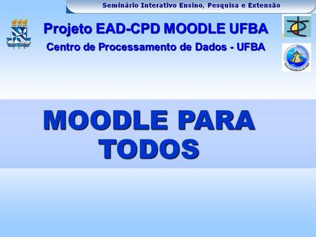 MOODLE PARA TODOS Projeto EAD-CPD MOODLE UFBA Centro de Processamento de Dados - UFBA.