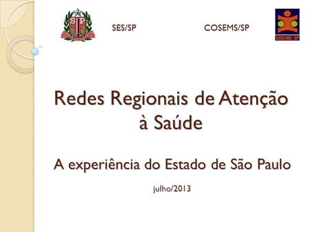 SES/SP COSEMS/SP Redes Regionais de Atenção à Saúde A experiência do Estado de São Paulo julho/2013.