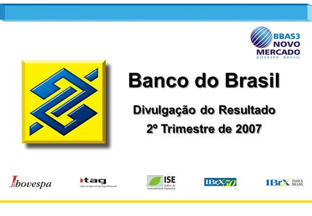 1 Banco do Brasil Divulgação do Resultado 2º Trimestre de 2007 Banco do Brasil Divulgação do Resultado 2º Trimestre de 2007.