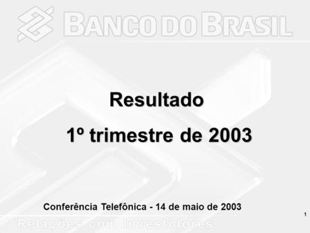 1 Conferência Telefônica - 14 de maio de 2003 Resultado 1º trimestre de 2003 1º trimestre de 2003.